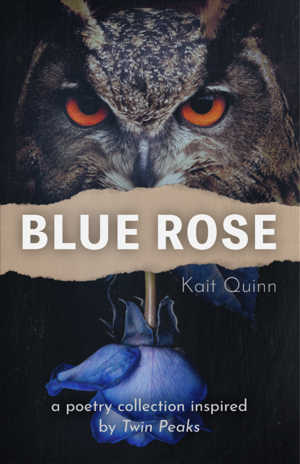 Book cover for "Blue Rose" by Kait Quinn. The background features a close-up of an owl's face with intense orange eyes, overlaid with a torn paper effect in the center displaying the book's title, "Blue Rose." Below the title, there is an image of an inverted blue rose. The subtitle reads, "a poetry collection inspired by Twin Peaks."